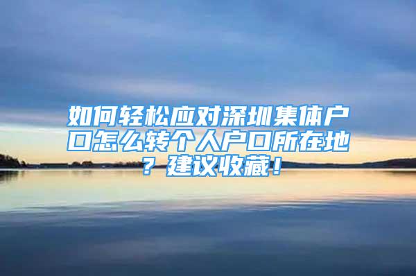 如何輕松應(yīng)對(duì)深圳集體戶口怎么轉(zhuǎn)個(gè)人戶口所在地？建議收藏！