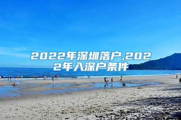 2022年深圳落戶,2022年入深戶條件