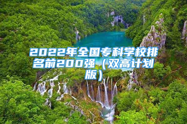 2022年全國?？茖W(xué)校排名前200強（雙高計劃版）