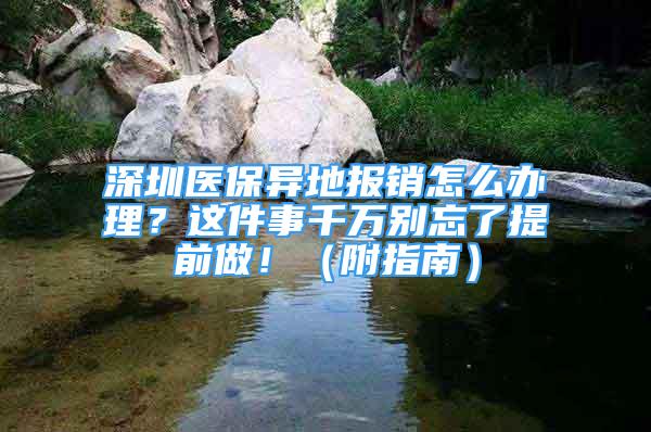 深圳醫(yī)保異地報銷怎么辦理？這件事千萬別忘了提前做?。ǜ街改希?/></p>
								<p style=