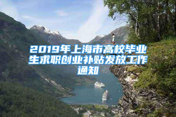 2019年上海市高校畢業(yè)生求職創(chuàng)業(yè)補(bǔ)貼發(fā)放工作通知