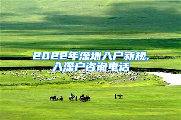 2022年深圳入戶(hù)新規(guī),入深戶(hù)咨詢(xún)電話(huà)