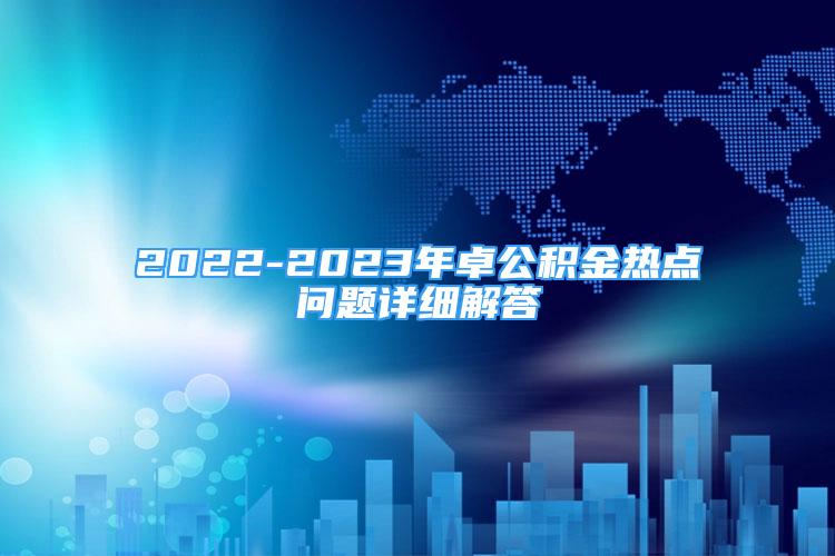 2022-2023年卓公積金熱點(diǎn)問(wèn)題詳細(xì)解答