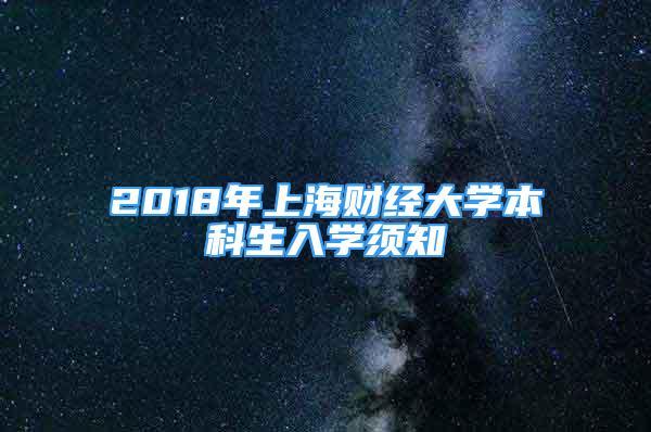 2018年上海財(cái)經(jīng)大學(xué)本科生入學(xué)須知