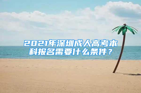 2021年深圳成人高考本科報名需要什么條件？