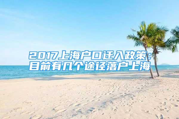 2017上海戶(hù)口遷入政策：目前有幾個(gè)途徑落戶(hù)上海