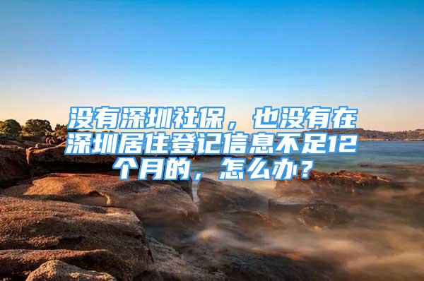 沒有深圳社保，也沒有在深圳居住登記信息不足12個(gè)月的，怎么辦？