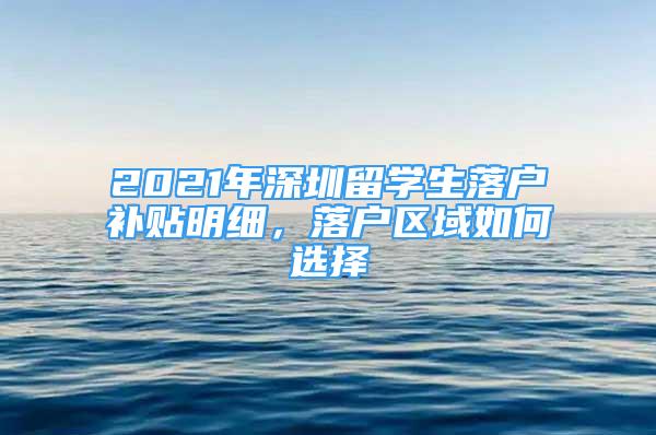 2021年深圳留學(xué)生落戶(hù)補(bǔ)貼明細(xì)，落戶(hù)區(qū)域如何選擇