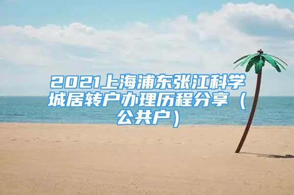 2021上海浦東張江科學(xué)城居轉(zhuǎn)戶辦理歷程分享（公共戶）