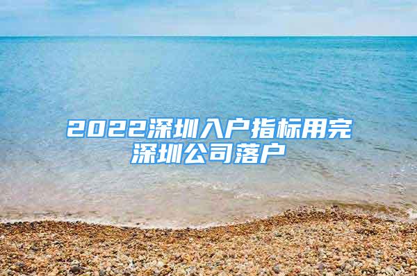 2022深圳入戶指標用完深圳公司落戶