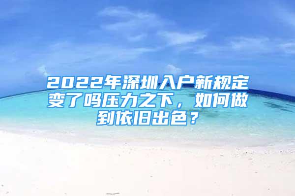 2022年深圳入戶新規(guī)定變了嗎壓力之下，如何做到依舊出色？