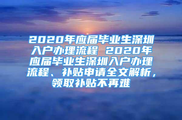 2020年應(yīng)屆畢業(yè)生深圳入戶辦理流程 2020年應(yīng)屆畢業(yè)生深圳入戶辦理流程、補貼申請全文解析，領(lǐng)取補貼不再難