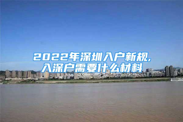 2022年深圳入戶新規(guī),入深戶需要什么材料