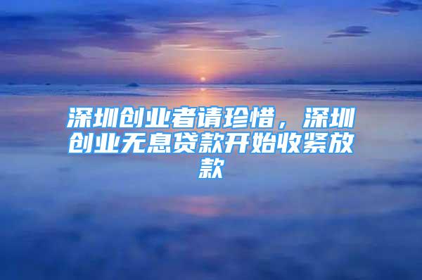 深圳創(chuàng)業(yè)者請(qǐng)珍惜，深圳創(chuàng)業(yè)無(wú)息貸款開(kāi)始收緊放款