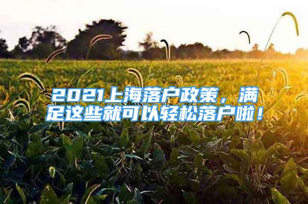 2021上海落戶政策，滿足這些就可以輕松落戶啦！