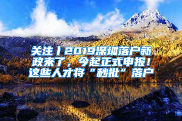 關(guān)注丨2019深圳落戶新政來了，今起正式申報！這些人才將“秒批”落戶