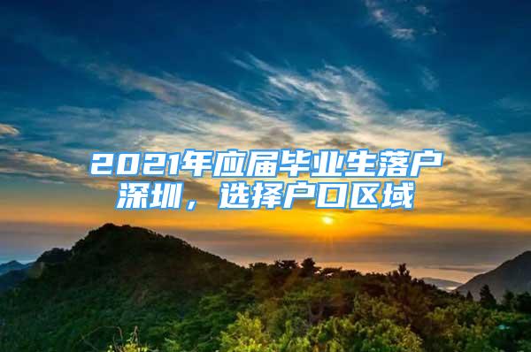 2021年應(yīng)屆畢業(yè)生落戶深圳，選擇戶口區(qū)域