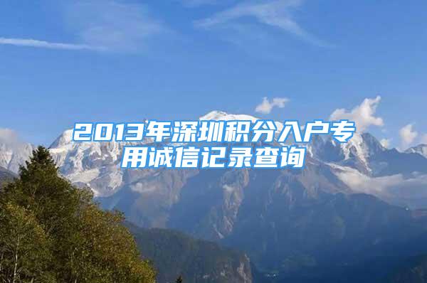 2013年深圳積分入戶專用誠(chéng)信記錄查詢