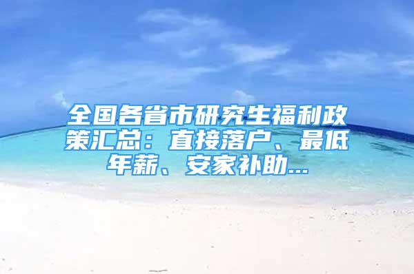 全國(guó)各省市研究生福利政策匯總：直接落戶、最低年薪、安家補(bǔ)助...