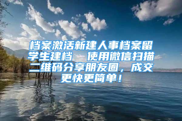 檔案激活新建人事檔案留學(xué)生建檔  使用微信掃描二維碼分享朋友圈，成交更快更簡單！