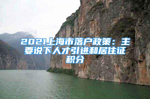 2021上海市落戶政策：主要說下人才引進(jìn)和居住證積分