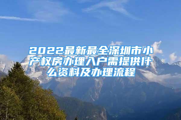 2022最新最全深圳市小產(chǎn)權(quán)房辦理入戶(hù)需提供什么資料及辦理流程