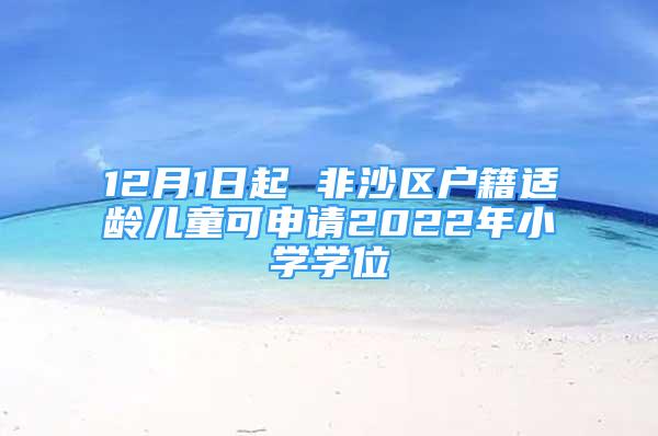 12月1日起 非沙區(qū)戶籍適齡兒童可申請(qǐng)2022年小學(xué)學(xué)位