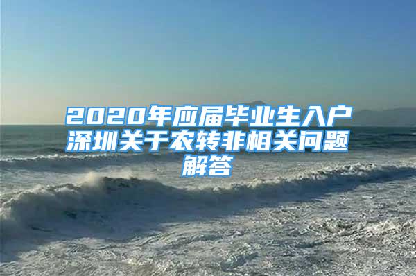 2020年應(yīng)屆畢業(yè)生入戶深圳關(guān)于農(nóng)轉(zhuǎn)非相關(guān)問(wèn)題解答