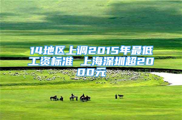 14地區(qū)上調(diào)2015年最低工資標(biāo)準(zhǔn) 上海深圳超2000元