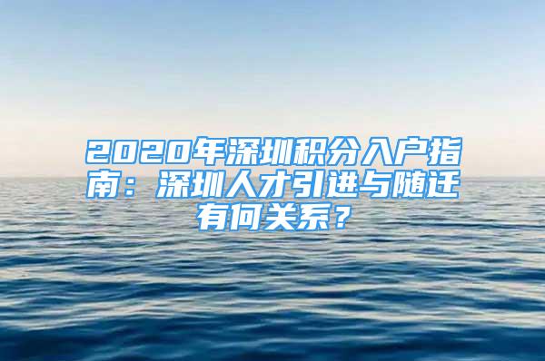 2020年深圳積分入戶指南：深圳人才引進(jìn)與隨遷有何關(guān)系？