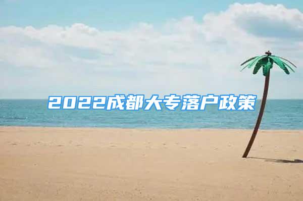 2022成都大專落戶政策