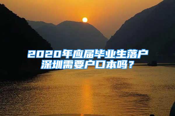 2020年應屆畢業(yè)生落戶深圳需要戶口本嗎？