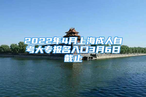 2022年4月上海成人自考大專報名入口3月6日截止