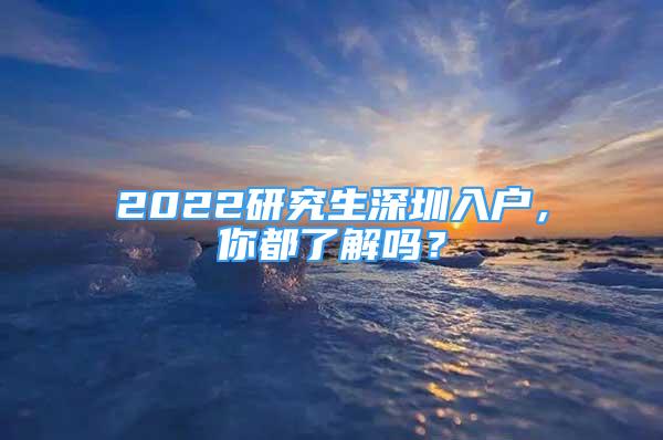 2022研究生深圳入戶(hù)，你都了解嗎？