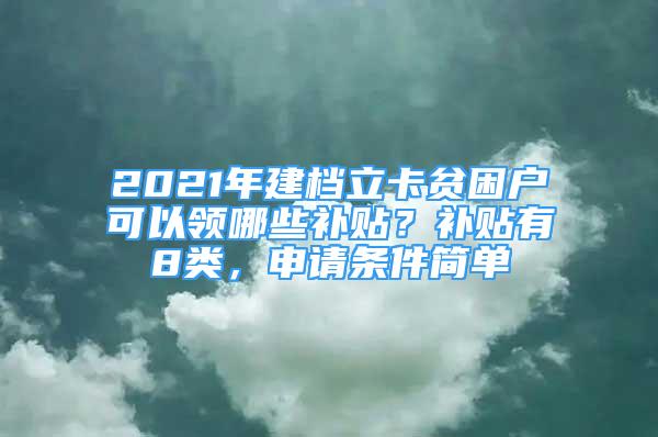 2021年建檔立卡貧困戶可以領哪些補貼？補貼有8類，申請條件簡單