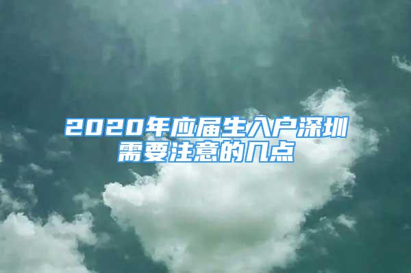 2020年應(yīng)屆生入戶深圳需要注意的幾點(diǎn)