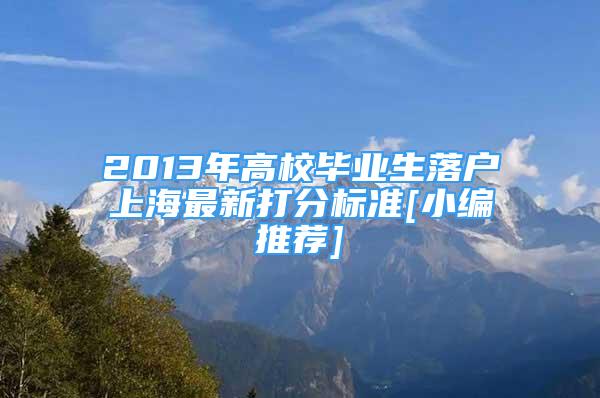 2013年高校畢業(yè)生落戶上海最新打分標(biāo)準(zhǔn)[小編推薦]