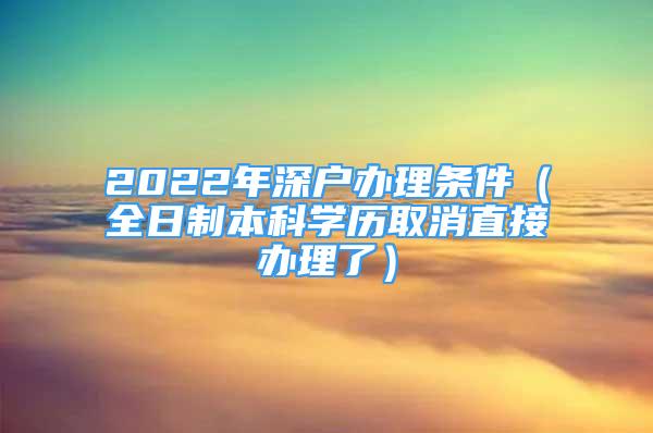 2022年深戶辦理條件（全日制本科學(xué)歷取消直接辦理了）