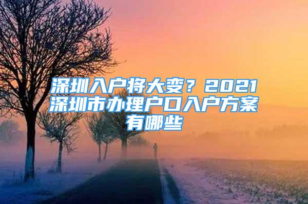 深圳入戶將大變？2021深圳市辦理戶口入戶方案有哪些