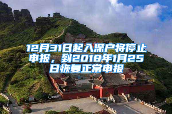 12月31日起入深戶將停止申報，到2018年1月25日恢復(fù)正常申報