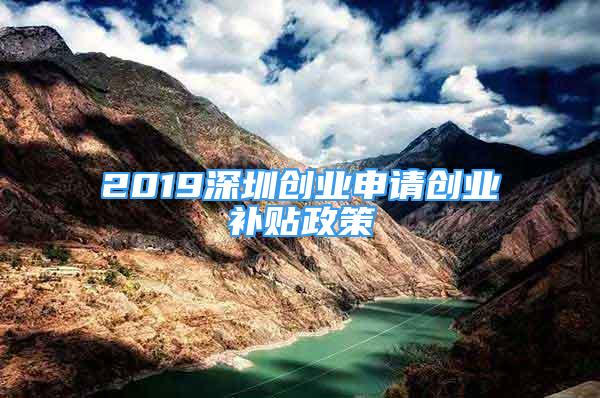 2019深圳創(chuàng)業(yè)申請創(chuàng)業(yè)補(bǔ)貼政策