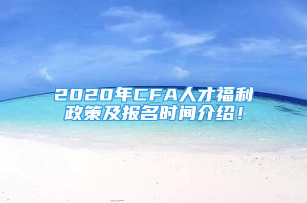 2020年CFA人才福利政策及報(bào)名時(shí)間介紹！