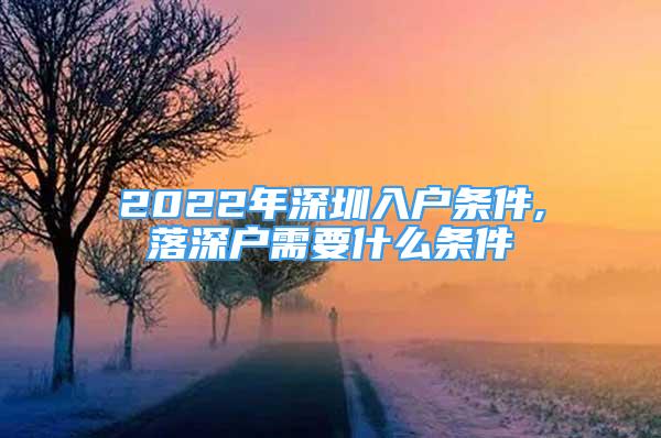 2022年深圳入戶(hù)條件,落深戶(hù)需要什么條件