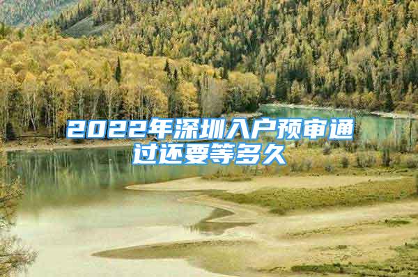 2022年深圳入戶預(yù)審?fù)ㄟ^(guò)還要等多久