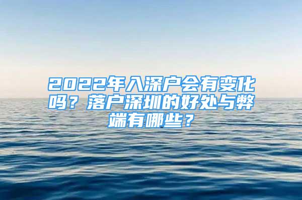 2022年入深戶會有變化嗎？落戶深圳的好處與弊端有哪些？