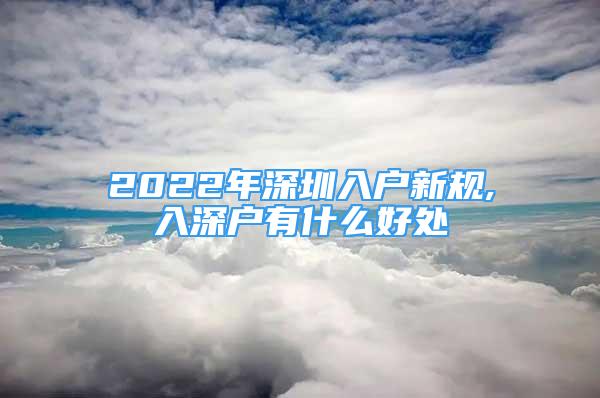 2022年深圳入戶新規(guī),入深戶有什么好處