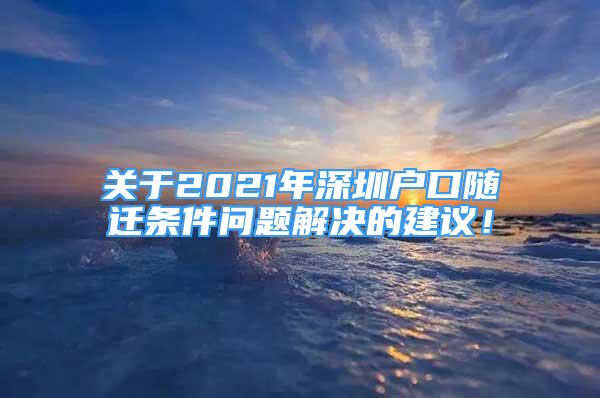 關(guān)于2021年深圳戶口隨遷條件問(wèn)題解決的建議！