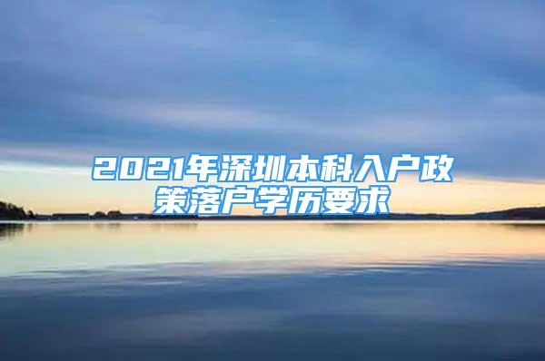 2021年深圳本科入戶政策落戶學(xué)歷要求