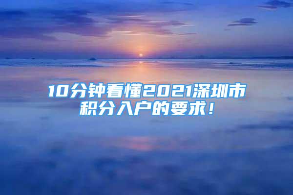 10分鐘看懂2021深圳市積分入戶的要求！