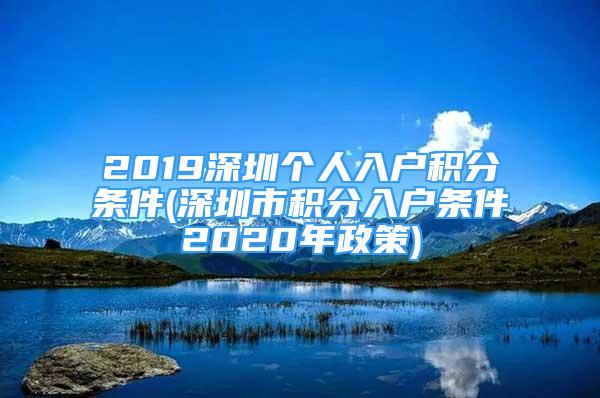 2019深圳個人入戶積分條件(深圳市積分入戶條件2020年政策)